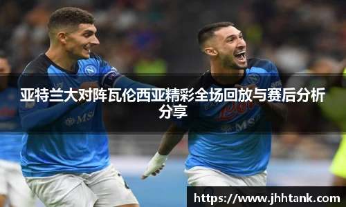 亚特兰大对阵瓦伦西亚精彩全场回放与赛后分析分享