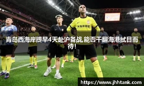 青岛西海岸提早4天赴沪备战,能否干翻海港拭目而待！