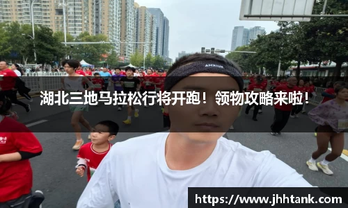 湖北三地马拉松行将开跑！领物攻略来啦！
