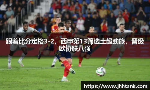 跟着比分定格3-2，西甲第13筛选土超劲旅，晋级欧协联八强